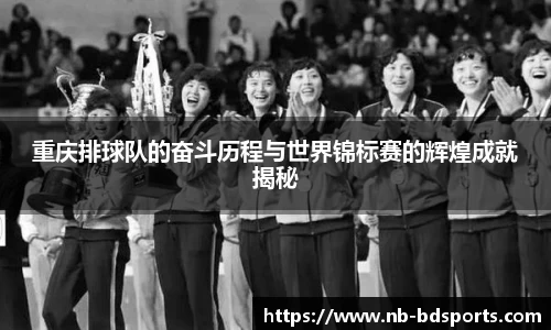 重庆排球队的奋斗历程与世界锦标赛的辉煌成就揭秘