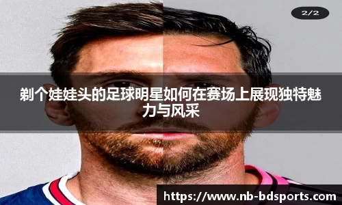 剃个娃娃头的足球明星如何在赛场上展现独特魅力与风采