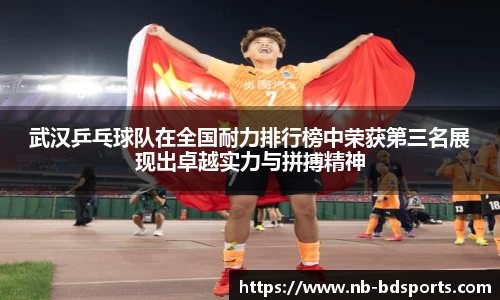 武汉乒乓球队在全国耐力排行榜中荣获第三名展现出卓越实力与拼搏精神