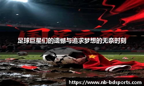 足球巨星们的遗憾与追求梦想的无奈时刻