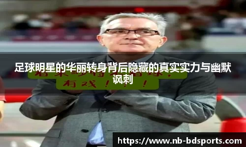 足球明星的华丽转身背后隐藏的真实实力与幽默讽刺