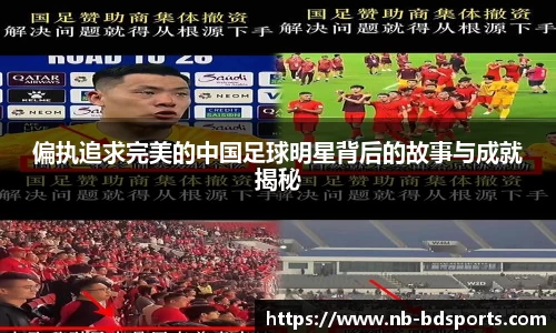 偏执追求完美的中国足球明星背后的故事与成就揭秘