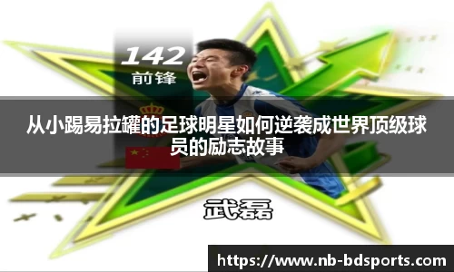 从小踢易拉罐的足球明星如何逆袭成世界顶级球员的励志故事