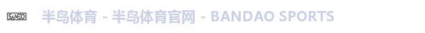 半岛体育 - 半岛体育官网 - BANDAO SPORTS